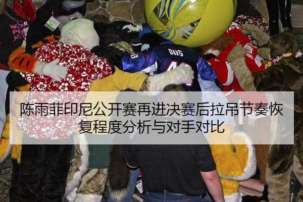 陈雨菲印尼公开赛再进决赛后拉吊节奏恢复程度分析与对手对比