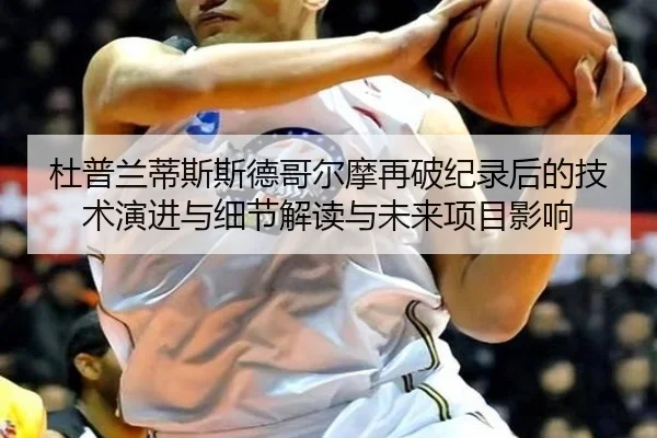 杜普兰蒂斯斯德哥尔摩再破纪录后的技术演进与细节解读与未来项目影响